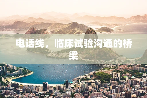 电话线，临床试验沟通的桥梁