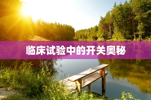 临床试验中的开关奥秘