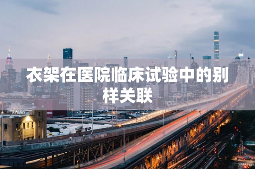 衣架在医院临床试验中的别样关联