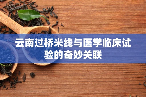 云南过桥米线与医学临床试验的奇妙关联
