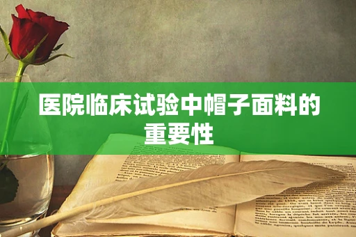 医院临床试验中帽子面料的重要性