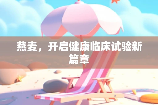 燕麦，开启健康临床试验新篇章
