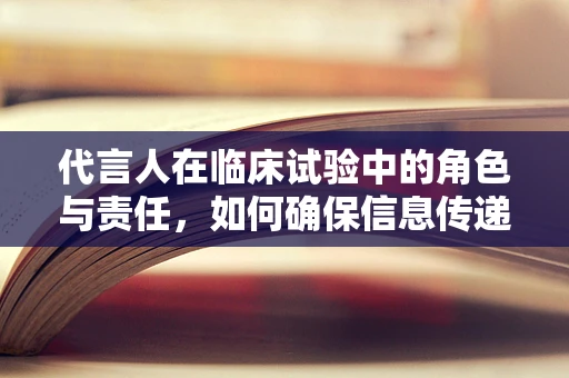 代言人在临床试验中的角色与责任，如何确保信息传递的准确性和公信力？
