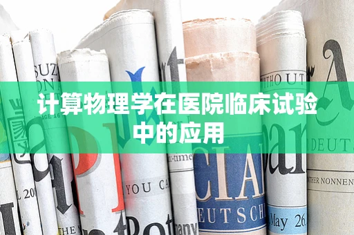 计算物理学在医院临床试验中的应用