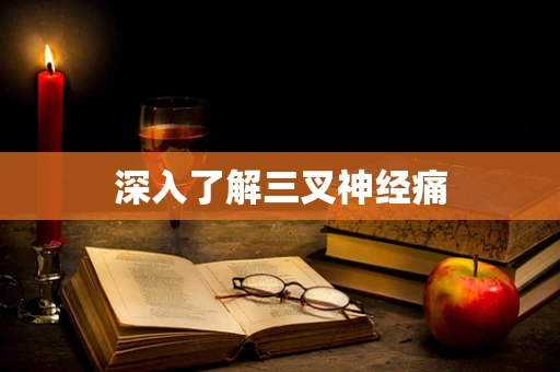 深入了解三叉神经痛