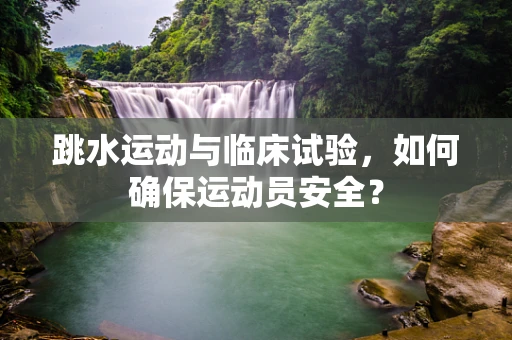 跳水运动与临床试验，如何确保运动员安全？