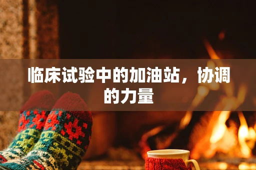 临床试验中的加油站，协调的力量