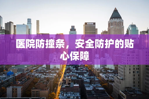 医院防撞条，安全防护的贴心保障