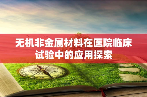 无机非金属材料在医院临床试验中的应用探索