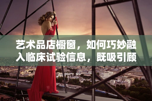 艺术品店橱窗，如何巧妙融入临床试验信息，既吸引顾客又传递健康信息？