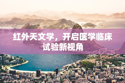 红外天文学，开启医学临床试验新视角