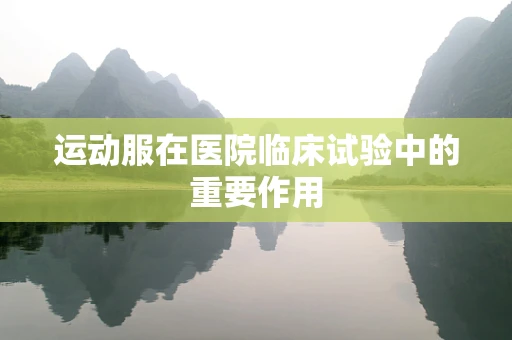 运动服在医院临床试验中的重要作用