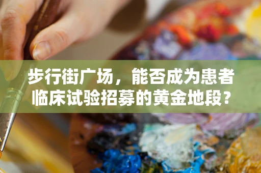 步行街广场，能否成为患者临床试验招募的黄金地段？