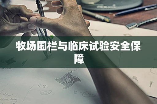 牧场围栏与临床试验安全保障