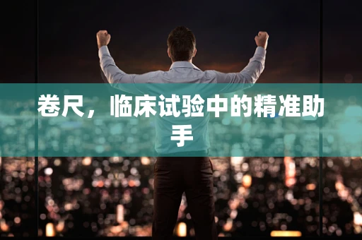 卷尺，临床试验中的精准助手