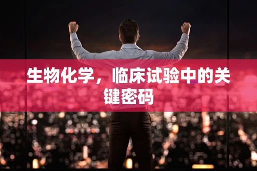 生物化学，临床试验中的关键密码