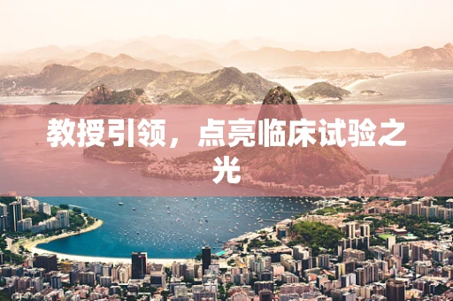 教授引领，点亮临床试验之光