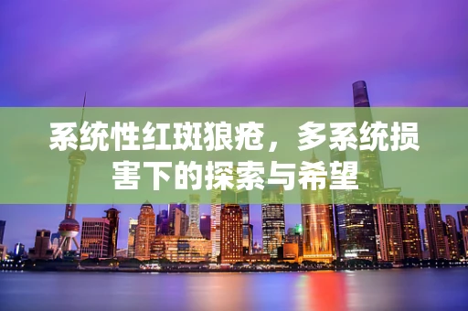 系统性红斑狼疮，多系统损害下的探索与希望