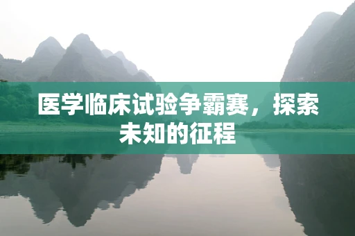医学临床试验争霸赛，探索未知的征程