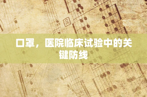 口罩，医院临床试验中的关键防线