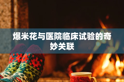 爆米花与医院临床试验的奇妙关联