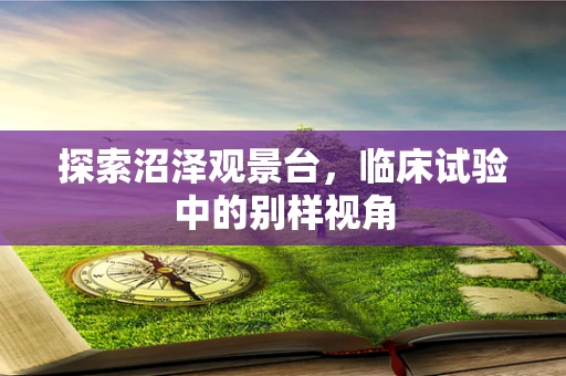 探索沼泽观景台，临床试验中的别样视角