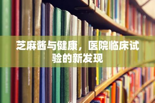 芝麻酱与健康，医院临床试验的新发现