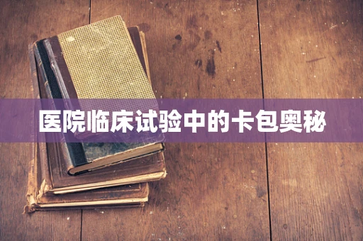 医院临床试验中的卡包奥秘