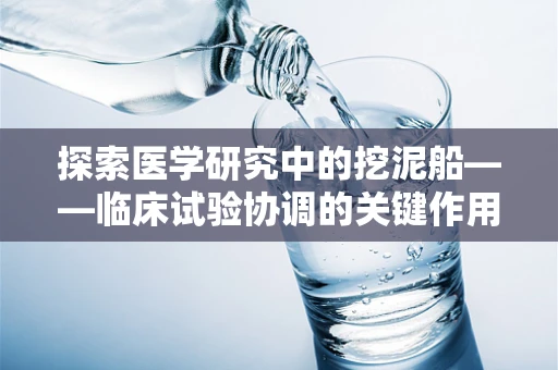探索医学研究中的挖泥船——临床试验协调的关键作用