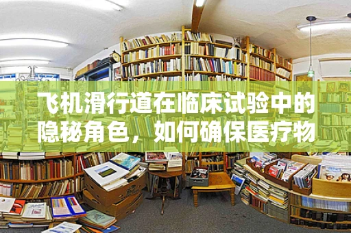 飞机滑行道在临床试验中的隐秘角色，如何确保医疗物资的空中安全？