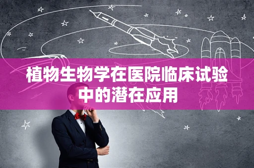 植物生物学在医院临床试验中的潜在应用