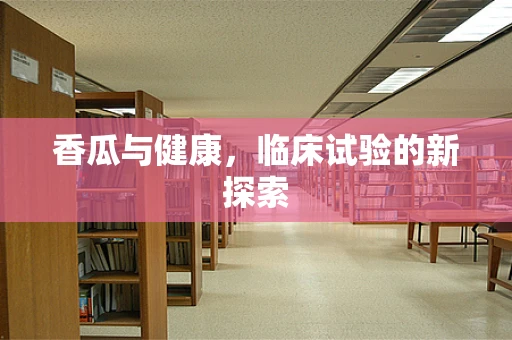 香瓜与健康，临床试验的新探索