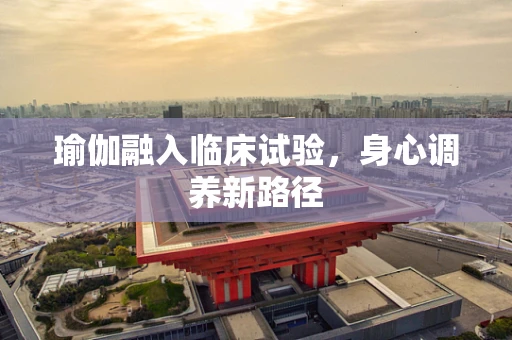 瑜伽融入临床试验，身心调养新路径