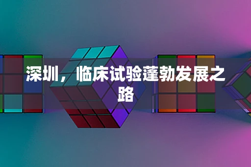 深圳，临床试验蓬勃发展之路