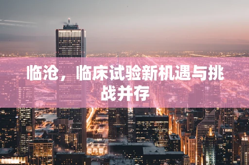 临沧，临床试验新机遇与挑战并存