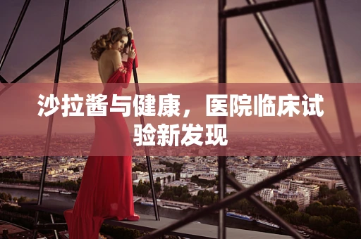 沙拉酱与健康，医院临床试验新发现