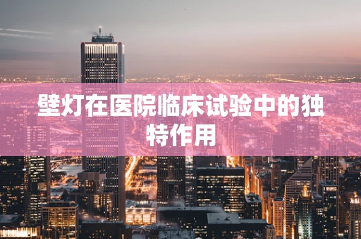 壁灯在医院临床试验中的独特作用