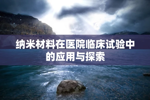 纳米材料在医院临床试验中的应用与探索