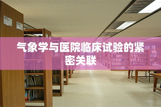气象学与医院临床试验的紧密关联