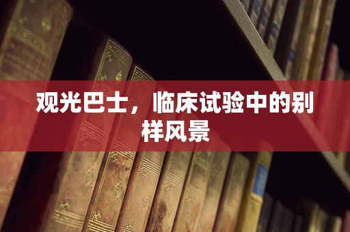 观光巴士，临床试验中的别样风景