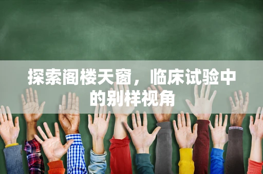 探索阁楼天窗，临床试验中的别样视角