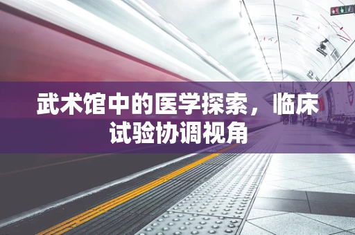 武术馆中的医学探索，临床试验协调视角