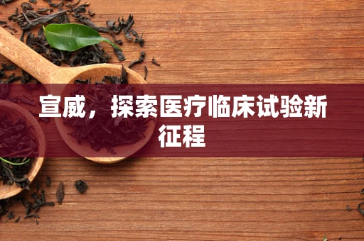 宣威，探索医疗临床试验新征程