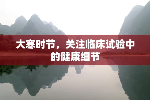大寒时节，关注临床试验中的健康细节