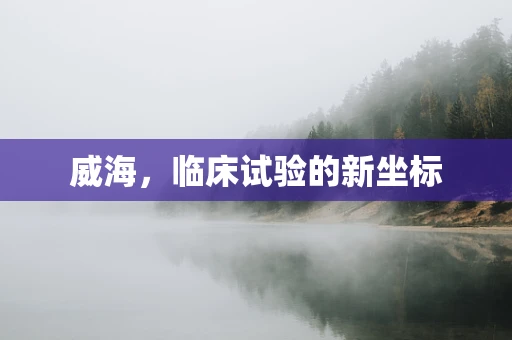 威海，临床试验的新坐标