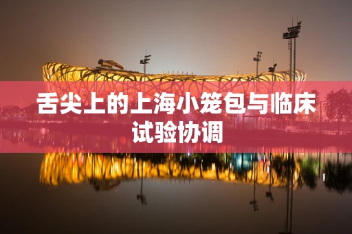 舌尖上的上海小笼包与临床试验协调