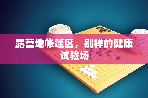 露营地帐篷区，别样的健康试验场