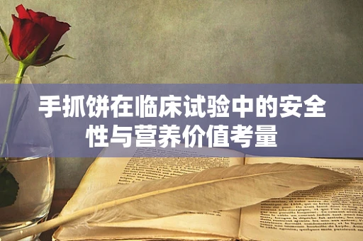 手抓饼在临床试验中的安全性与营养价值考量