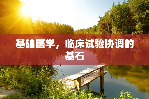 基础医学，临床试验协调的基石