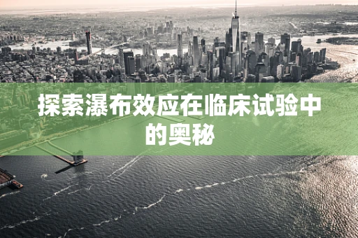 探索瀑布效应在临床试验中的奥秘